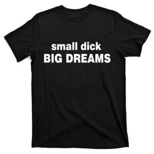 Funny Small Dick Big Dreams Quote Graphic Humor Gag Gift Unisex T-Shirt 159